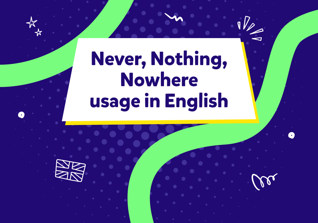 İngilizcede “never”, “nothing” ve “nowhere” kelimeleri ne demektir ve nerelerde kullanılır?